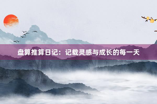 盘算推算日记:记载灵感与成长的每一天